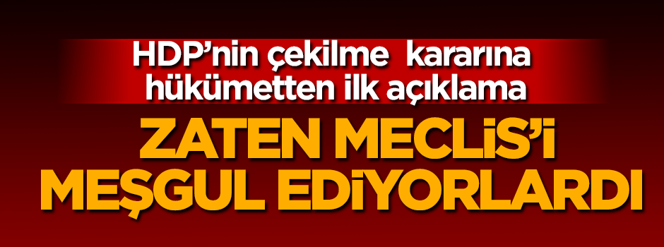 HDP'nin çekilme kararına hükümetten ilk tepki!
