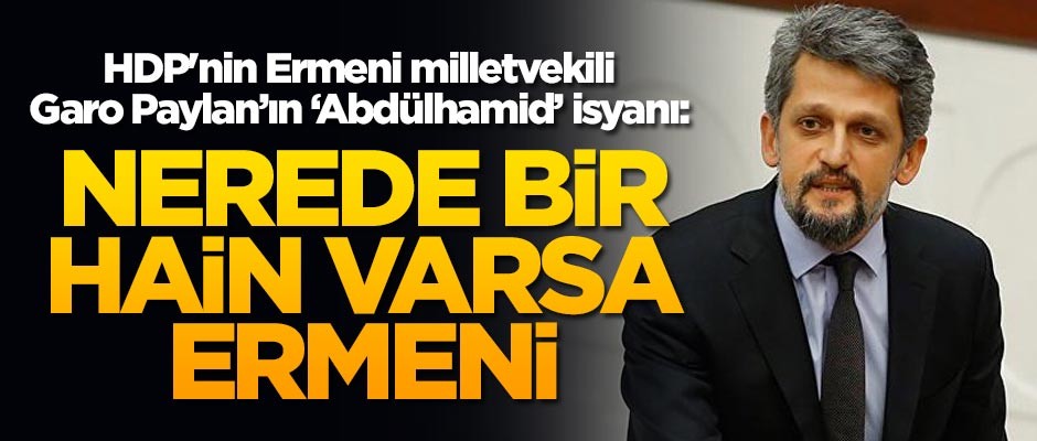 HDP'nin Ermeni milletvekili Garo Paylan'ın 'Abdülhamid' isyanı: Nerede bir hain varsa Ermeni