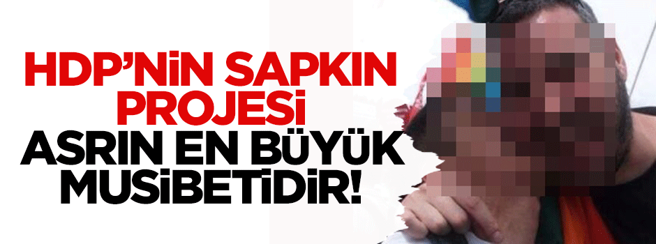 'HDP'nin LGBTİ projesi asrın en büyük musibetidir'