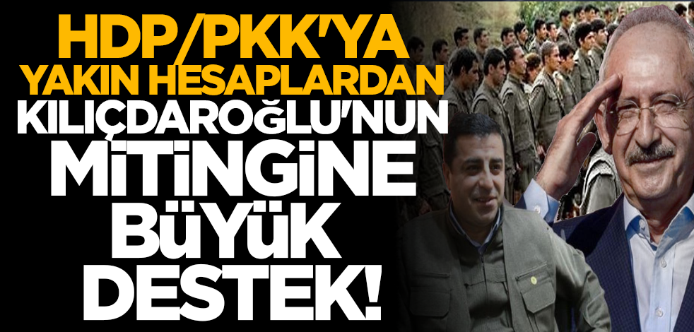 HDP/PKK'ya yakın hesaplardan Kılıçdaroğlu'nun mitingine büyük destek!