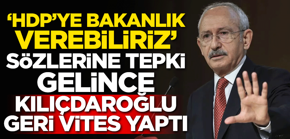 "HDP'ye bakanlık verebiliriz" sözlerine tepki gelince Kılıçdaroğlu geri vites yaptı