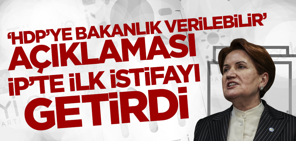 'HDP'ye bakanlık verilebilir' açıklaması İP'te ilk istifayı getirdi!