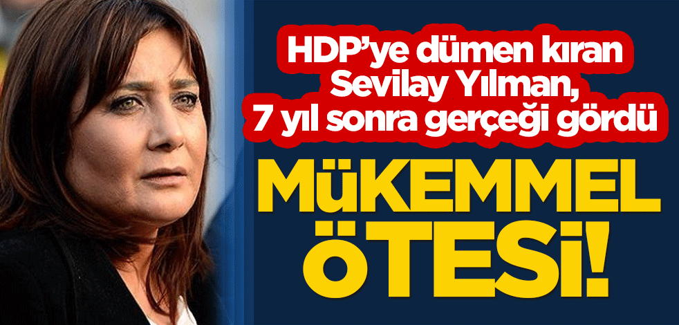 HDP’ye dümen kıran Sevilay Yılman, 7 yıl sonra gerçeği gördü: Mükemmel ötesi!