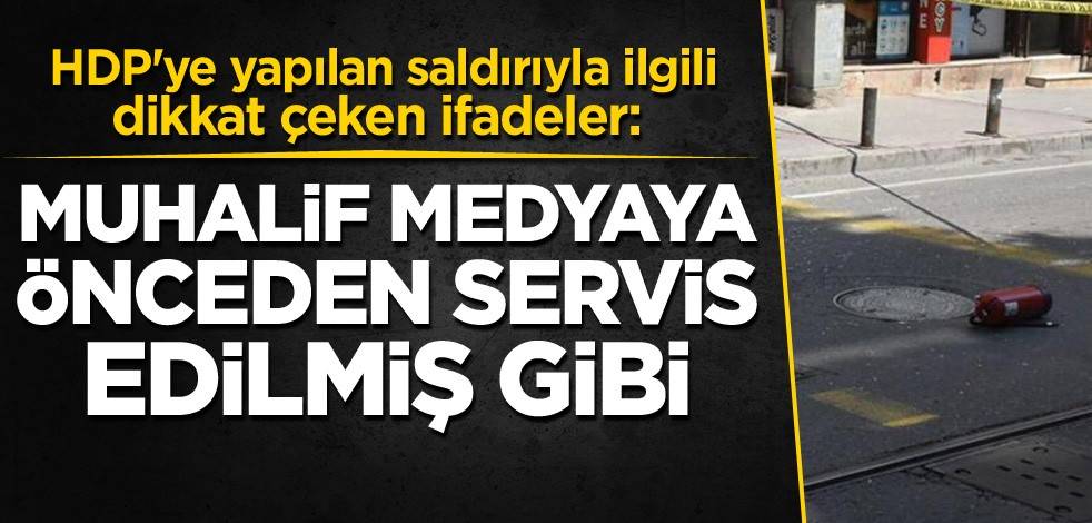 HDP'ye yapılan saldırıyla ilgili dikkat çeken ifadeler: Muhalif medyaya önceden servis edilmiş gibi