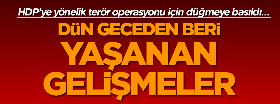 HDP’ye yönelik terör operasyonu için düğmeye basıldı… İşte dün geceden beri yaşanan gelişmeler