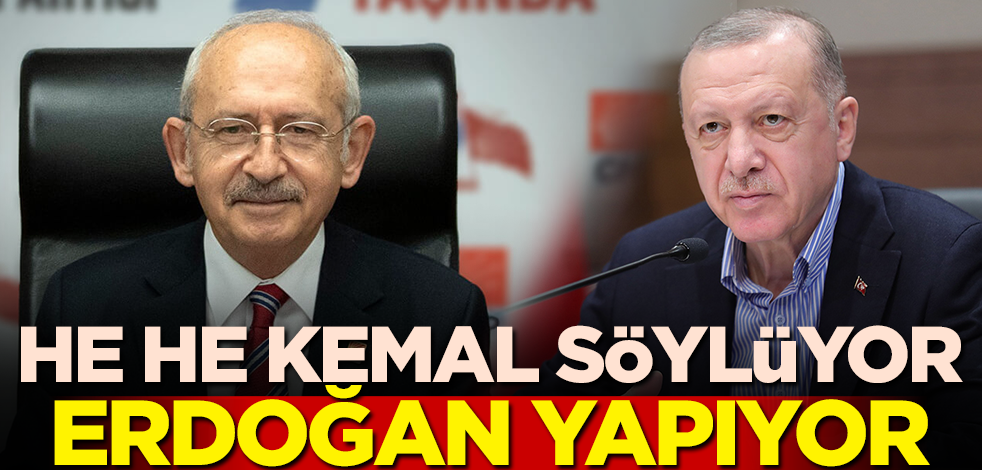 He he. Kemal söylüyor, Erdoğan yapıyor!