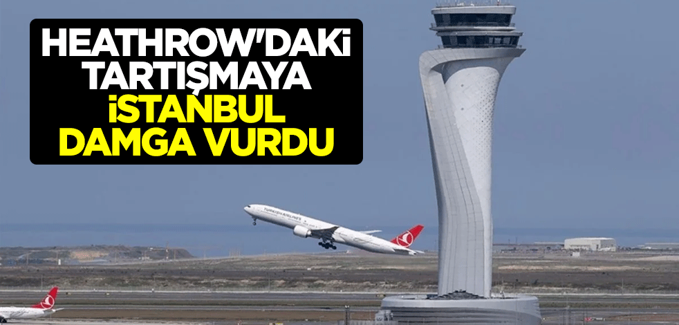 Heathrow'da üçüncü pist tartışmaları: İstanbul'u örnek verdiler
