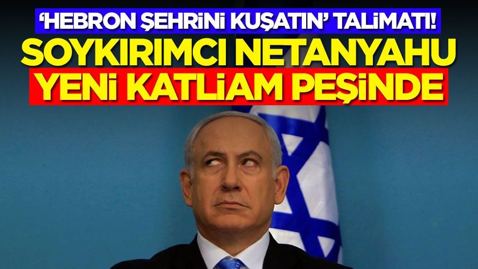 ‘Hebron şehrini kuşatın’ talimatı! Soykırımcı Netanyahu yeni katliam peşinde!