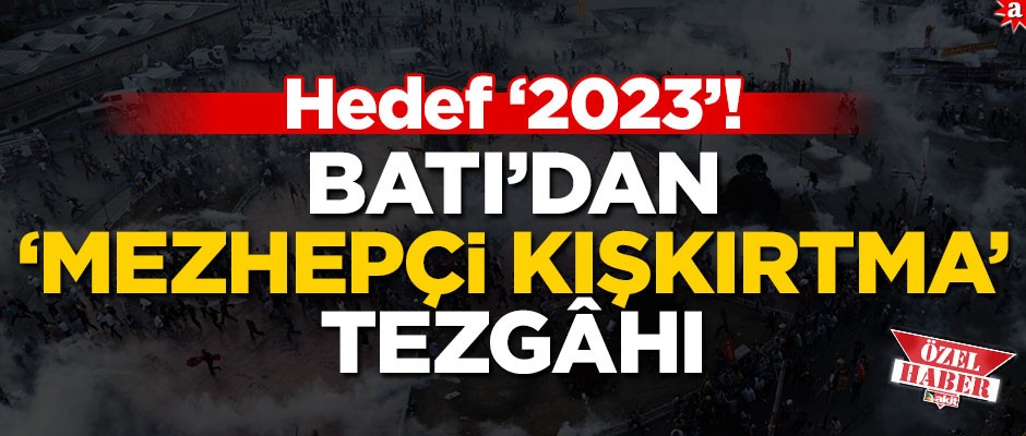 Hedef ‘2023’! Batı’dan ‘Mezhepçi Kışkırtma’ tezgâhı