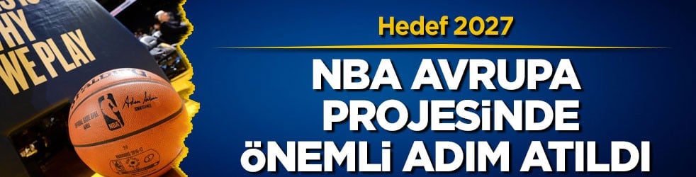 Hedef 2027! NBA Avrupa projesinde önemli adım atıldı