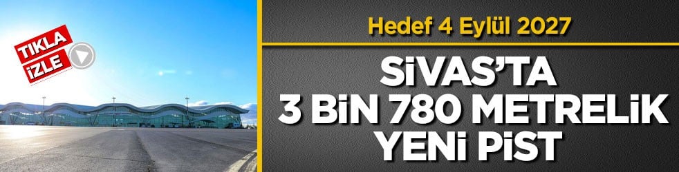 Hedef 4 Eylül 2027! Sivas’ta 3 bin 780 metrelik yeni pist