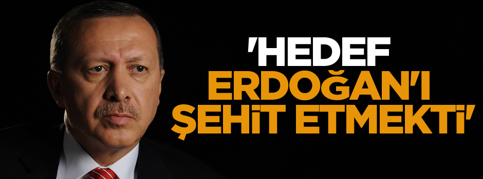 'Hedef Cumhurbaşkanı Erdoğan'ı şehit etmekti'