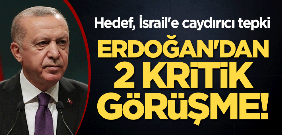 Hedef, İsrail'e caydırıcı tepki: Erdoğan'dan 2 kritik görüşme!