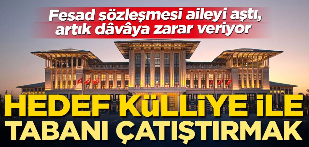 Hedef Külliye ile tabanı çatıştırmak! Fesad sözleşmesi aileyi aştı, artık dâvâya zarar veriyor