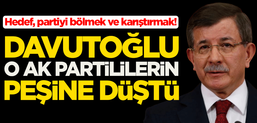 Hedef, partiyi bölmek ve karıştırmak! Ahmet Davutoğlu, o AK Partililerin peşine düştü