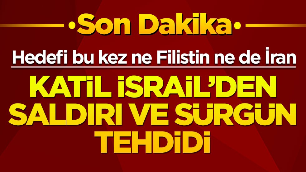 Hedefi bu kez ne Filistin ne de İsrail... Katil İsrail'den saldırı ve sürgün tehdidi