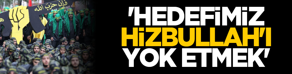 'Hedefimiz Hizbullah'ı yok etmek'