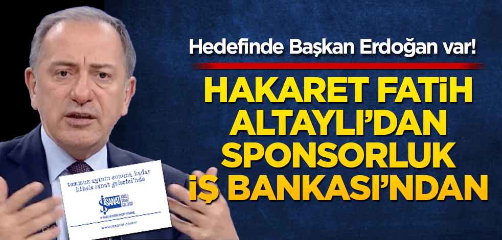 Hedefinde Başkan Erdoğan var! Hakaret Fatih Altaylı’dan Sponsorluk iş bankasından