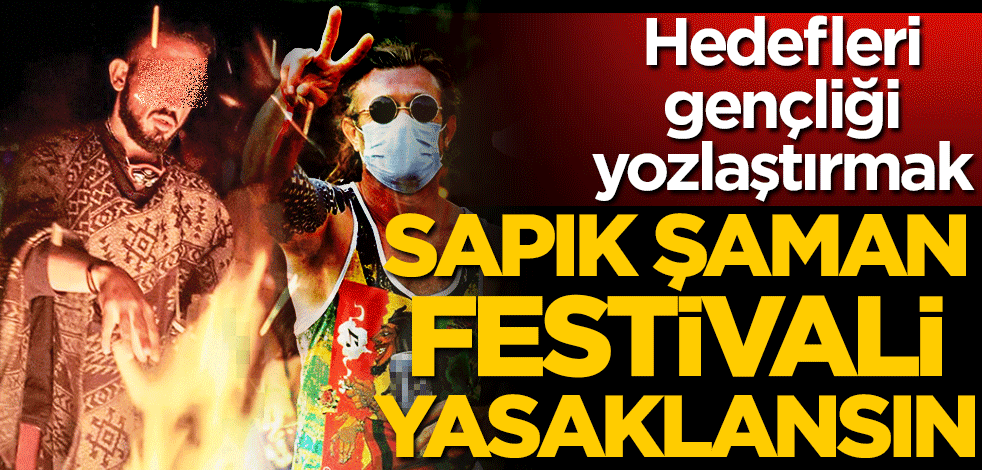 Hedefleri gençliği yozlaştırmak! Sapık Şaman festivali yasaklansın