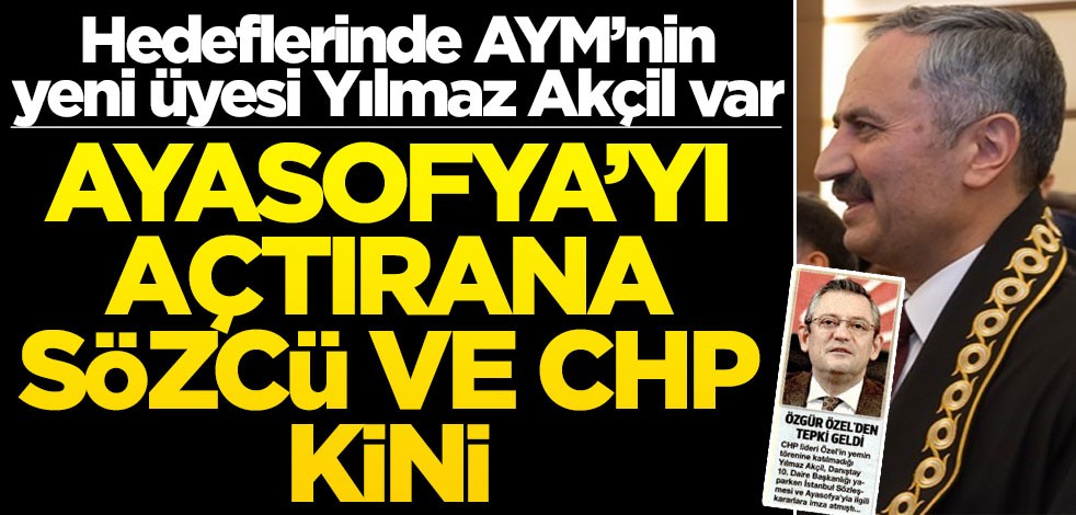 Hedeflerinde AYM’nin yeni üyesi Yılmaz Akçil var! Ayasofya’yı açtırana Sözcü ve CHP kini