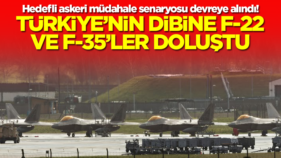 Hedefli askeri müdahale senaryosu devreye alındı! Türkiye'nin dibine F-22 VE F-35'ler doluştu