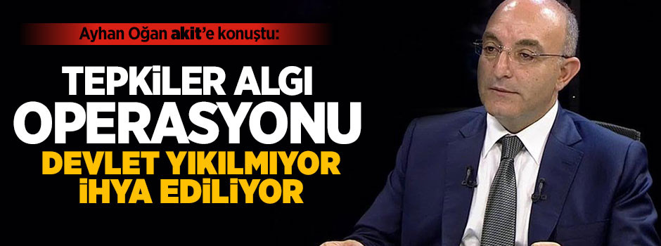 Hedefteki isim Ayhan Oğan, Akit'e konuştu: Tepkiler maksatlı ve algı operasyonudur