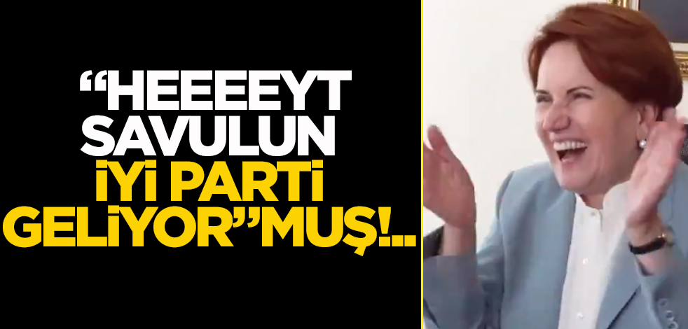 "Heeeeyt savulun, İyi Parti geliyor"muş!..