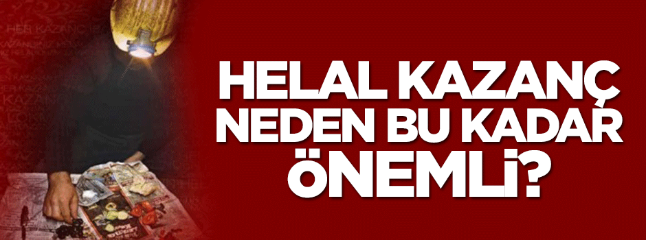  Helâl kazanç neden bu kadar önemli?