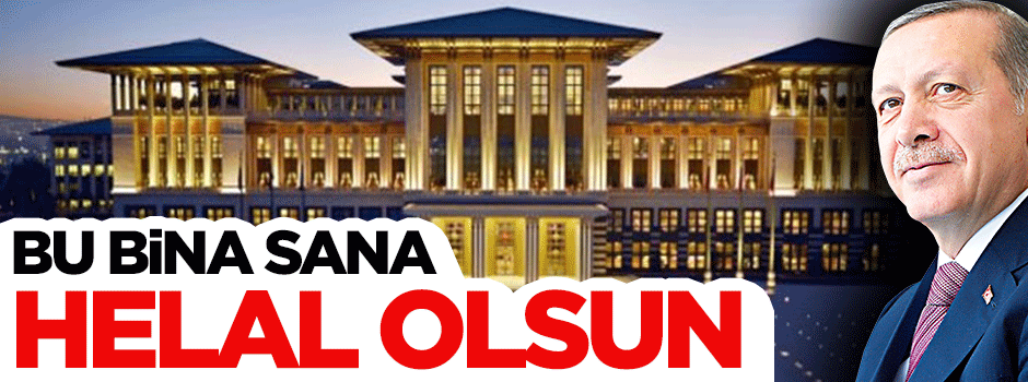 Helal olsun 1.3 milyarlık bina o Cumhurbaşkanı’na!