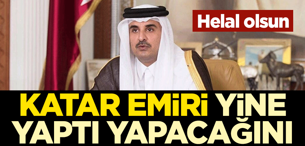 Helal olsun! Katar Emiri Şeyh Temim bin Hamed Al Sani yine yaptı yapacağını
