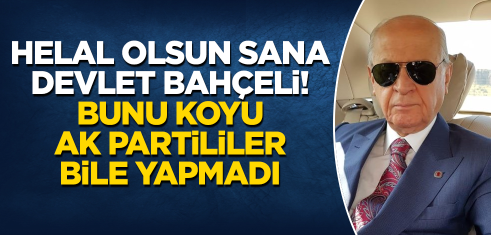 Helal olsun sana Devlet Bahçeli! Bunu "benim" diyen AK Partililer bile yapmadı