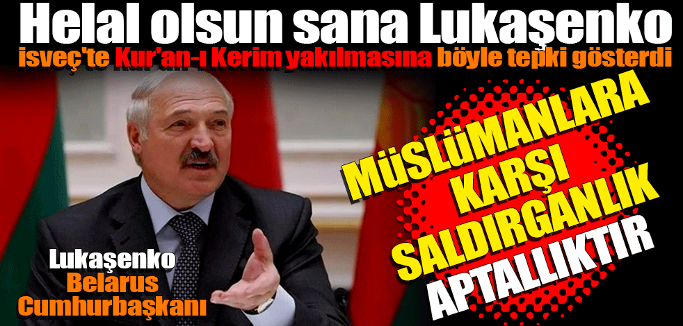 Helal olsun sana Lukaşenko İsveç'te Kur'an-ı Kerim yakılmasına böyle tepki gösterdi