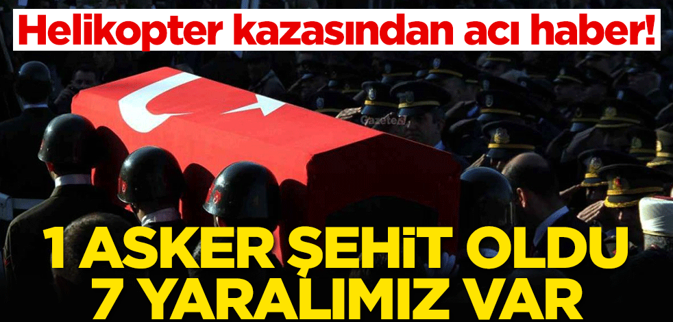 Helikopter kazasından acı haber! 1 asker şehit oldu, 7 yaralımız var