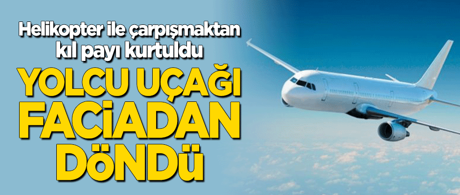 Helikopter son anda fark edildi! Yolcu uçağı kıl payı kurtuldu