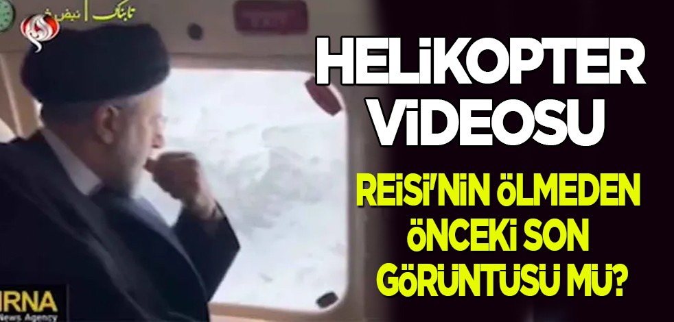 Helikopter videosu Reisi'nin ölmeden önceki o son görüntüsü mü? Değil mi? Herkes bunu konuşuyor