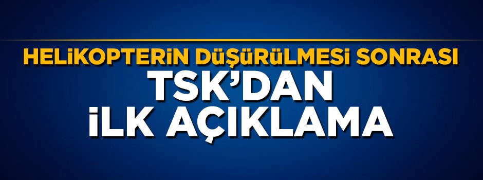 Helikopterin düşürülmesi sonrası TSK'dan ilk açıklama