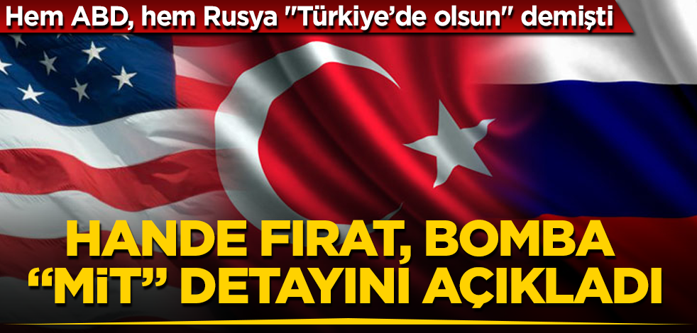 Hem ABD, hem Rusya "Türkiye’de olsun" demişti! Hande Fırat, bomba "MİT" detayını açıkladı