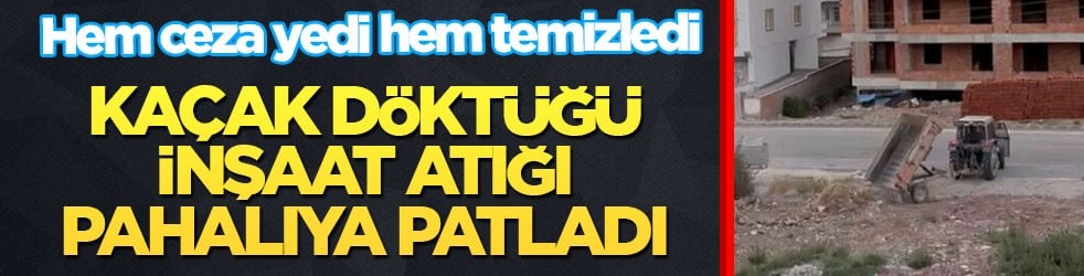 Hem ceza yedi hem temizledi! Kaçak döktüğü inşaat atığı pahalıya patladı