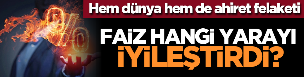 Hem dünya hem de ahiret felaketi: Faiz, Hangi Yarayı İyileştirdi?