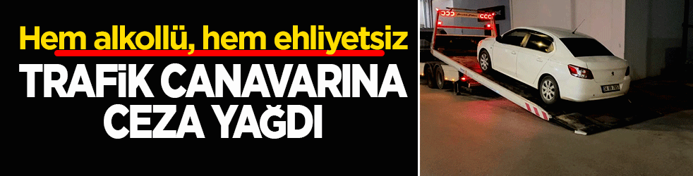 Hem ehliyetsiz hem alkollü: Şehir magandasına 490 bin lira ceza