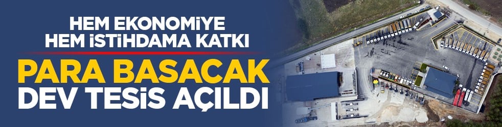 Hem ekonomiye hem istihdama katkı: Para basacak dev tesis açıldı
