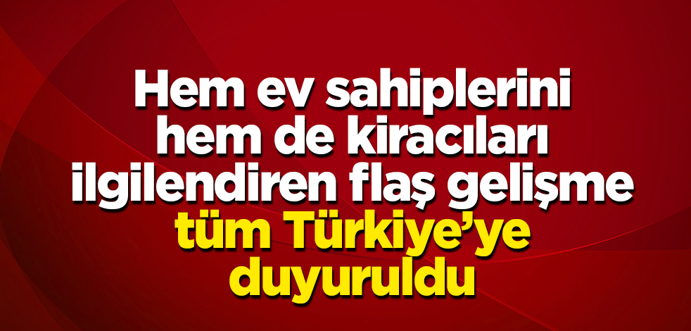 Hem ev sahiplerini hem de kiracıları ilgilendiriyor! Flaş gelişme tüm Türkiye’ye duyuruldu