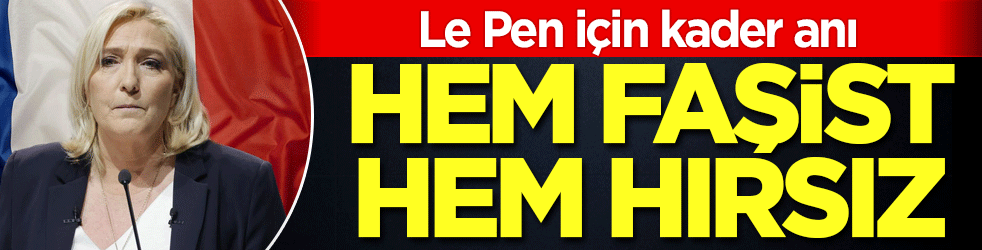 Hem Faşit hem hırsız! Le Pen için kader anı!