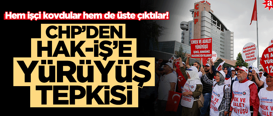 Hem işçi kovdular hem de üste çıktılar! CHP'den Hak-İş'e yürüyüş tepkisi