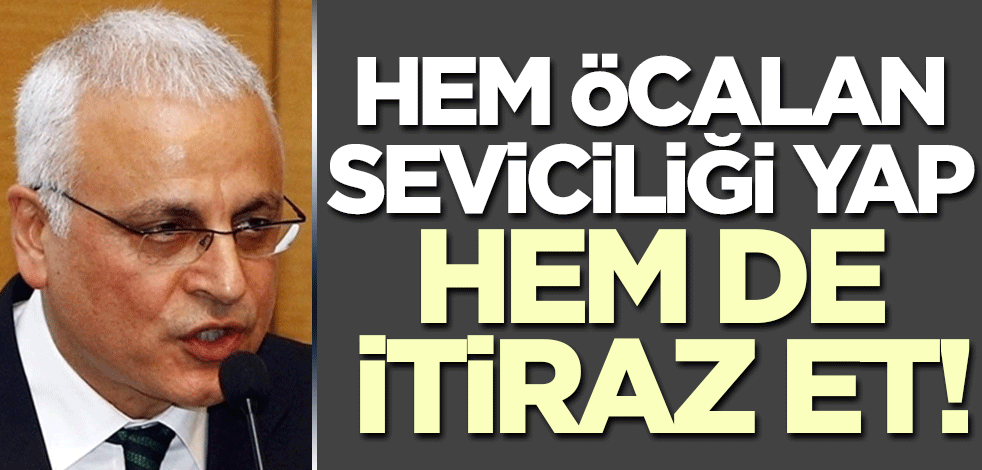 Hem Öcalan seviciliği yap hem itiraz et!