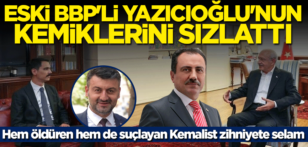 Hem öldüren hem de suçlayan Kemalist zihniyete selam! Eski BBP'li Ali Karahasanoğlu Yazıcıoğlu'nun kemiklerini sızlattı