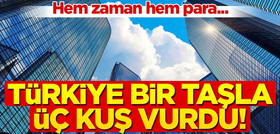 Hem zaman hem para... Türkiye bir taşla üç kuş vurdu!