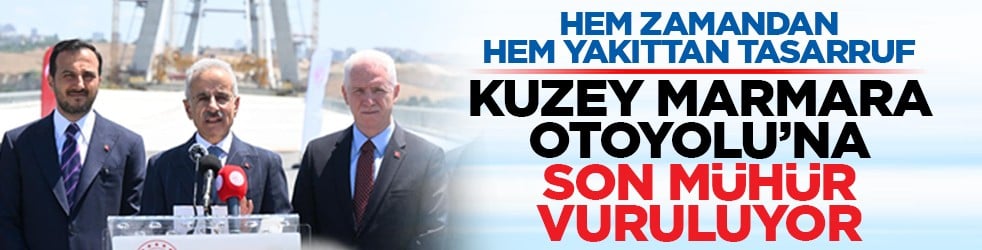 Hem zamandan hem yakıttan tasarruf: Kuzey Marmara Otoyolu’na son mühür vuruluyor