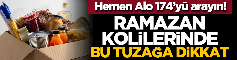 Hemen Alo 174’yü arayın! Ramazan kolilerinde bu tuzağa dikkat