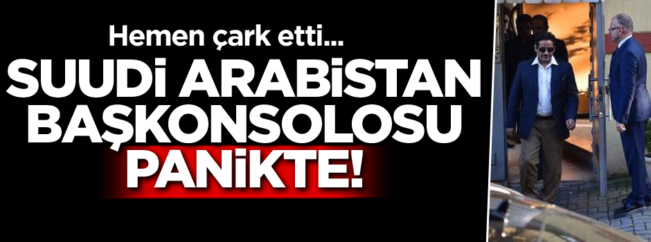 Hemen çark etti... Suudi Arabistan’ın Başkonsolosu panikte!